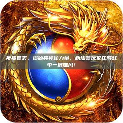 祈祷套装,揭秘其神秘力量,助法师玩家在游戏中一展雄风!