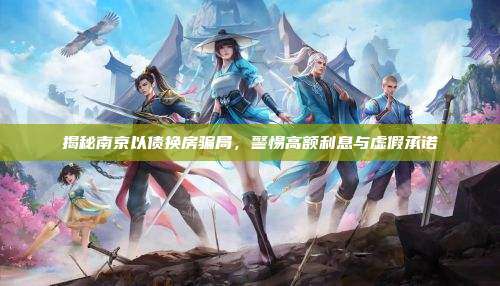 揭秘南京以债换房骗局，警惕高额利息与虚假承诺