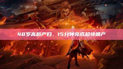 48岁高龄产妇，15分钟完成超快顺产