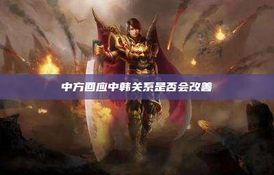 中方回应中韩关系是否会改善