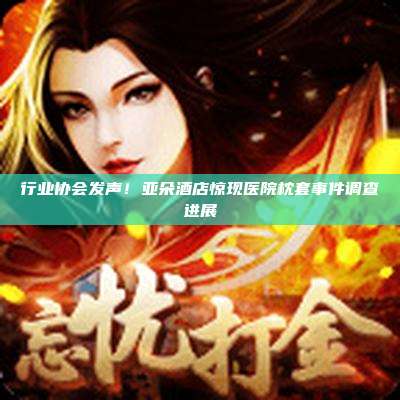 行业协会发声！亚朵酒店惊现医院枕套事件调查进展