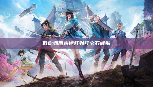 教你如何快速打到红宝石戒指