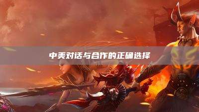 中美对话与合作的正确选择