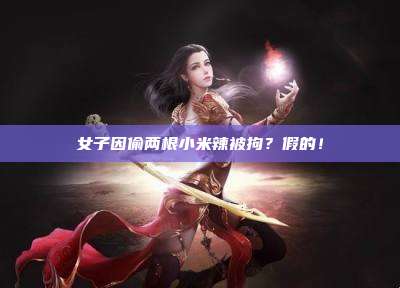 女子因偷两根小米辣被拘?假的!