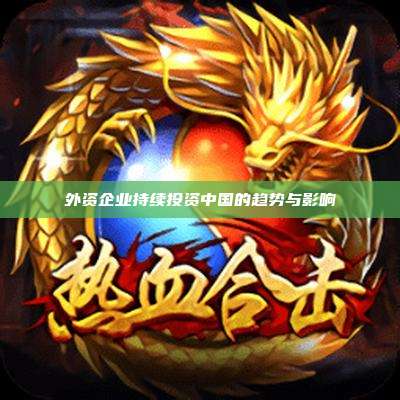 外资企业持续投资中国的趋势与影响