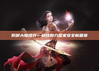防御大幅提升—科技助力国家安全新篇章
