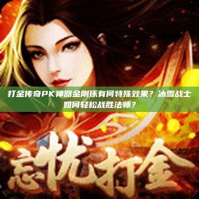 打金传奇PK神器金刚琢有何特殊效果？冰雪战士如何轻松战胜法师？