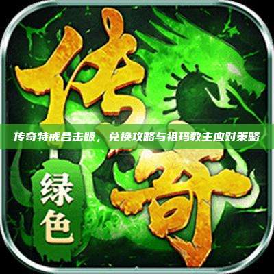 传奇特戒合击版,兑换攻略与祖玛教主应对策略