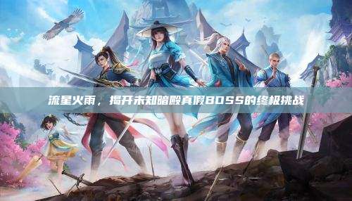 流星火雨,揭开未知暗殿真假BOSS的终极挑战