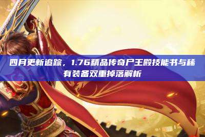 四月更新追踪,1.76精品传奇尸王殿技能书与稀有装备双重掉落解析