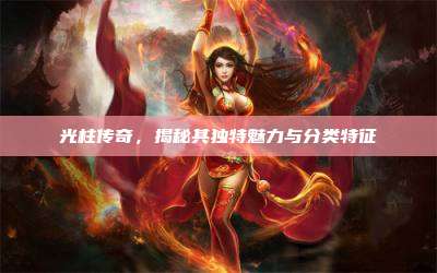 光柱传奇,揭秘其独特魅力与分类特征