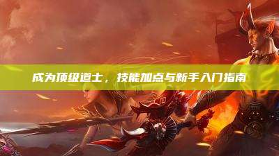 成为顶级道士，技能加点与新手入门指南