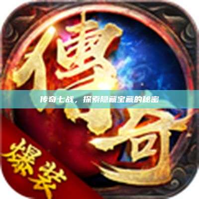 传奇七战,探索隐藏宝藏的秘密
