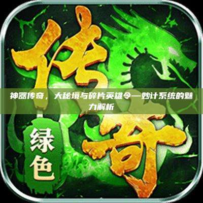 神器传奇,大秘境与碎片英雄令—妙计系统的魅力解析