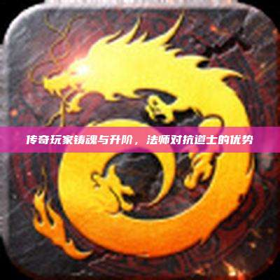 传奇玩家铸魂与升阶,法师对抗道士的优势