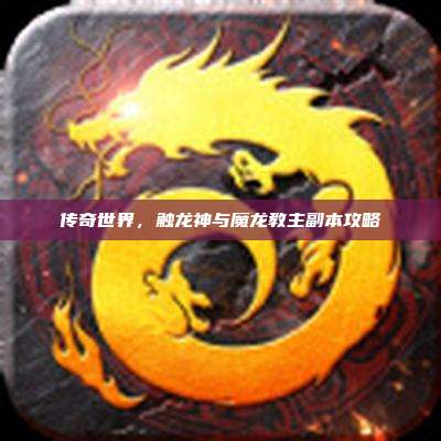 传奇世界,触龙神与魔龙教主副本攻略