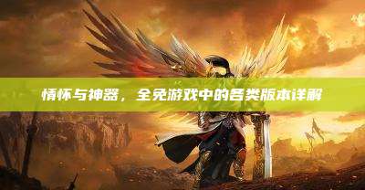 情怀与神器,全免游戏中的各类版本详解