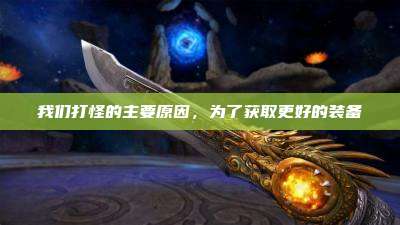 我们打怪的主要原因，为了获取更好的装备