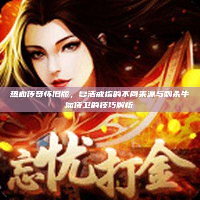 热血传奇怀旧版,复活戒指的不同来源与刺杀牛魔侍卫的技巧解析