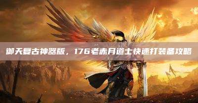 御天复古神器版，176老赤月道士快速打装备攻略