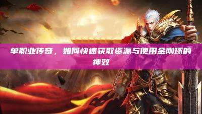 单职业传奇,如何快速获取资源与使用金刚琢的神效