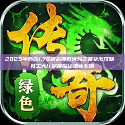 2025年新版1.76精品传奇沃玛装备获取攻略—教主大厅深度探秘法师必刷