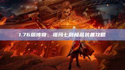 1.76版传奇,祖玛七层极品装备攻略