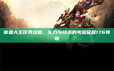 章鱼大王任务攻略,实力与技术的考验征程176传奇