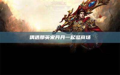 偶遇那英宋丹丹一起逛商场