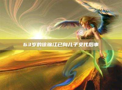63岁的徐锦江已向儿子交代后事