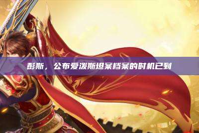彭斯，公布爱泼斯坦案档案的时机已到