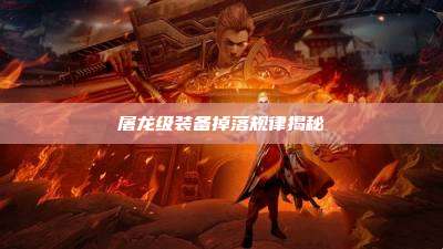 屠龙级装备掉落规律揭秘