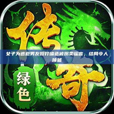 女子为逃避男友殴打编造被拐卖谣言，结局令人唏嘘