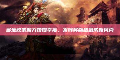 多地政策助力婚姻幸福,发钱奖励结婚成新风尚