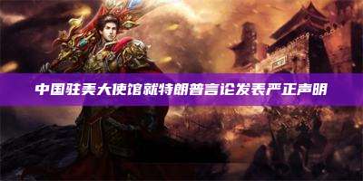 中国驻美大使馆就特朗普言论发表严正声明