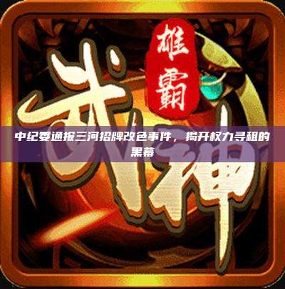 中纪委通报三河招牌改色事件,揭开权力寻租的黑幕