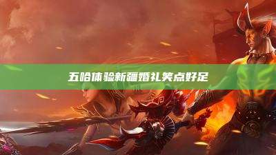 五哈体验新疆婚礼笑点好足
