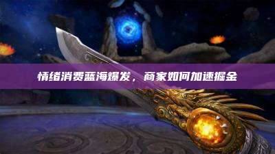 情绪消费蓝海爆发，商家如何加速掘金