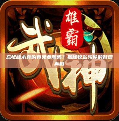 忘忧版本真的有免费版吗?揭秘这款软件的背后真相