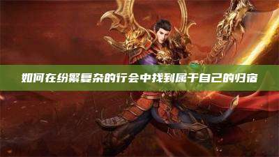 如何在纷繁复杂的行会中找到属于自己的归宿