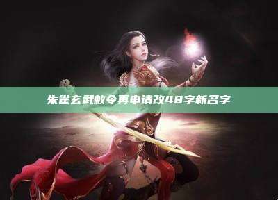 朱雀玄武敕令再申请改48字新名字
