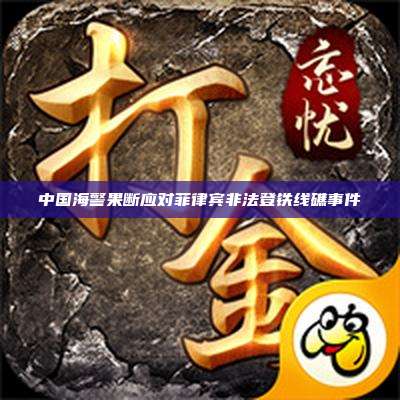 中国海警果断应对菲律宾非法登铁线礁事件