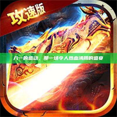 八一的感动,那一场令人热血沸腾的盛宴