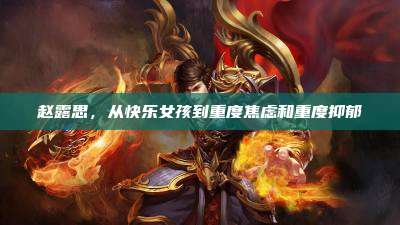赵露思，从快乐女孩到重度焦虑和重度抑郁