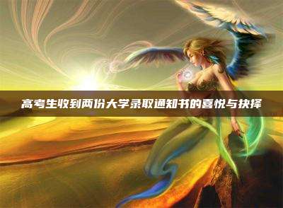 高考生收到两份大学录取通知书的喜悦与抉择