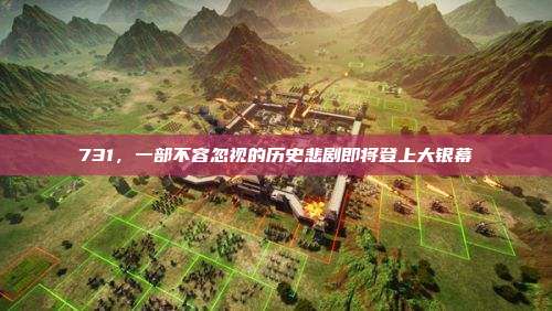 731，一部不容忽视的历史悲剧即将登上大银幕