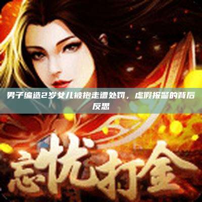 男子编造2岁女儿被抱走遭处罚,虚假报警的背后反思