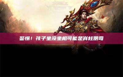 警惕！孩子坐没坐相可能是脊柱侧弯