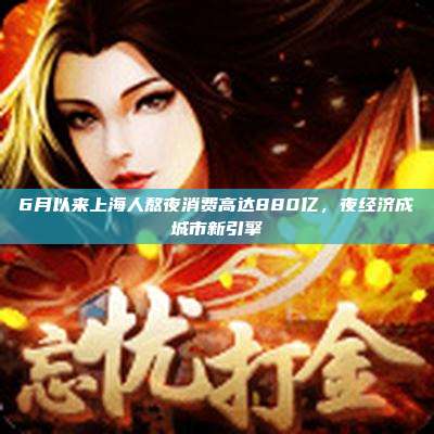 6月以来上海人熬夜消费高达880亿,夜经济成城市新引擎