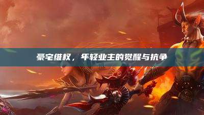 豪宅维权,年轻业主的觉醒与抗争